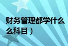 财务管理都学什么（财务管理专业具体要学什么科目）