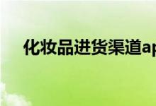 化妆品进货渠道app（化妆品进货渠道）