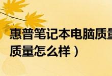 惠普笔记本电脑质量好不好（惠普笔记本电脑质量怎么样）