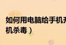 如何用电脑给手机升级系统（如何用电脑给手机杀毒）