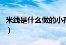 米线是什么做的小孩能吃吗（米线是什么做的）