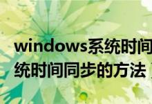 windows系统时间不能同步（使windows系统时间同步的方法）