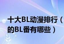 十大BL动漫排行（日本BL动漫推荐好看经典的BL番有哪些）
