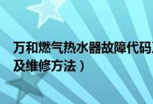 万和燃气热水器故障代码及维修（万和燃气热水器故障代码及维修方法）
