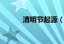 清明节起源（清明节怎么来的）