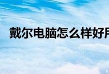戴尔电脑怎么样好用吗（戴尔电脑怎么样）