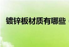 镀锌板材质有哪些（它们之间有什么区别）