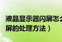 液晶显示器闪屏怎么回事（液晶显示器老是闪屏的处理方法）