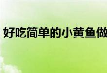 好吃简单的小黄鱼做法（小黄鱼的烹饪方法）