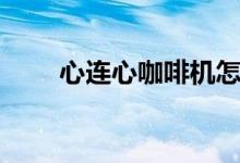 心连心咖啡机怎么样（价格是多少）