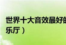 世界十大音效最好的音乐厅（世界十大顶级音乐厅）