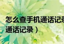 怎么查手机通话记录（手把手教你怎么查手机通话记录）