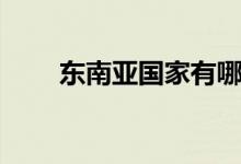 东南亚国家有哪些（东南亚的介绍）
