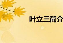 叶立三简介（叶立三介绍）