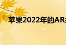  苹果2022年的AR头显计划可能已经脱轨 