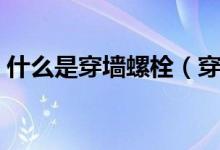 什么是穿墙螺栓（穿墙螺栓规格尺寸及作用）
