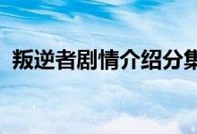 叛逆者剧情介绍分集35（叛逆者35集剧情）