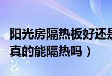 阳光房隔热板好还是玻璃膜好（阳光房隔热膜真的能隔热吗）