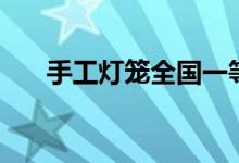 手工灯笼全国一等奖（手工灯笼做法）
