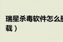瑞星杀毒软件怎么删除（瑞星杀毒软件怎么卸载）