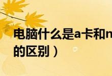 电脑什么是a卡和n卡（电脑知识：a卡和n卡的区别）