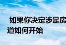  如果你决定涉足房地产翻转世界 你可能想知道如何开始 