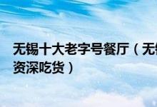 无锡十大老字号餐厅（无锡老字号饭店有哪些吃过一半才算资深吃货）