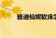 雅迪仙妮软床怎么样（价格贵吗）