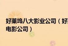 好莱坞八大影业公司（好莱坞影业公司排名好莱坞最出名的电影公司）
