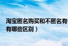 淘宝匿名购买和不匿名有什么区别（淘宝匿名购买和不匿名有哪些区别）