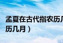 孟夏在古代指农历几月几日（孟夏在古代指农历几月）