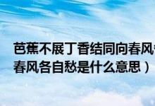 芭蕉不展丁香结同向春风各自愁诗意（芭蕉不展丁香结同向春风各自愁是什么意思）