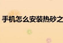 手机怎么安装热砂之乐园（告诉你三个方法）