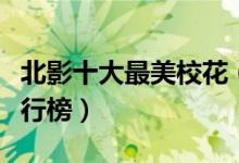 北影十大最美校花（北影校花北影十大校花排行榜）