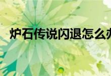 炉石传说闪退怎么办（炉石传说闪退介绍）