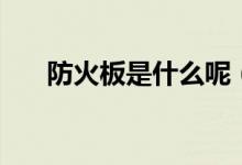 防火板是什么呢（防火板的种类介绍）