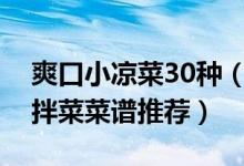 爽口小凉菜30种（家常爽口凉拌菜好吃的凉拌菜菜谱推荐）