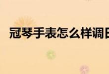 冠琴手表怎么样调日期（冠琴手表怎么样）