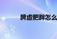 脾虚肥胖怎么办（要怎么调理）