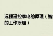 远程遥控家电的原理（智能家居是怎么控制家电的远程控制的工作原理）