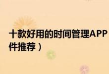 十款好用的时间管理APP（拯救拖延症手机高效日程管理软件推荐）