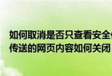 如何取消是否只查看安全传送的网页内容（是否只查看安全传送的网页内容如何关闭）