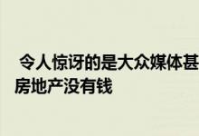  令人惊讶的是大众媒体甚至经验丰富的专业人士都声称今天房地产没有钱 