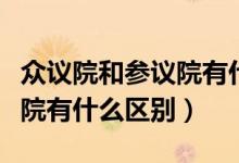 众议院和参议院有什么区别吗（众议院和参议院有什么区别）