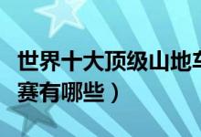 世界十大顶级山地车赛事（国际著名山地车比赛有哪些）