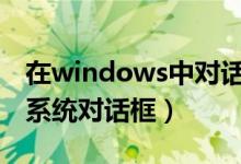 在windows中对话框分为（解析什么是WIN系统对话框）