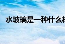 水玻璃是一种什么材料（价格多少钱一吨）