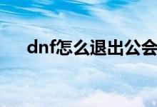 dnf怎么退出公会（dnf退出公会方法）