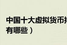 中国十大虚拟货币排名（国内知名的虚拟货币有哪些）