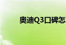  奥迪Q3口碑怎么样 车主真实感受 